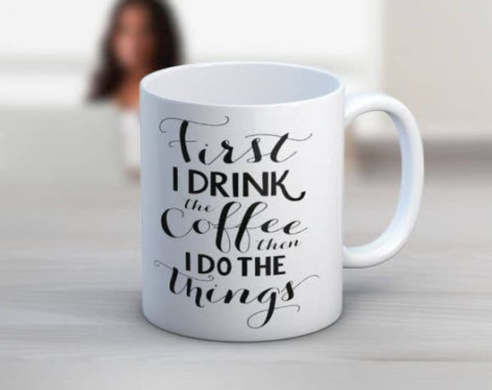 First I Drink the Coffee, Then I Do the Things Mug